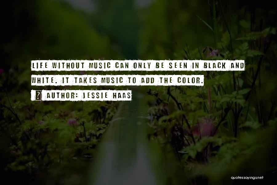 Jessie Haas Quotes: Life Without Music Can Only Be Seen In Black And White. It Takes Music To Add The Color.