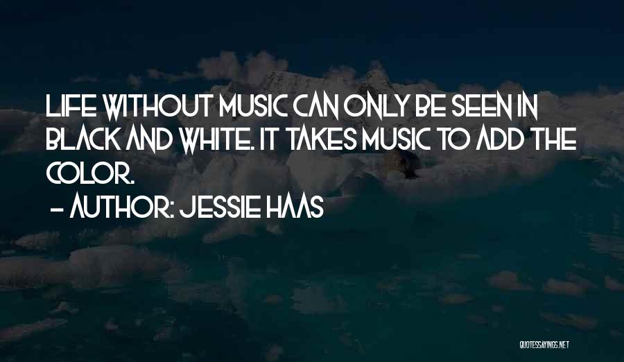 Jessie Haas Quotes: Life Without Music Can Only Be Seen In Black And White. It Takes Music To Add The Color.