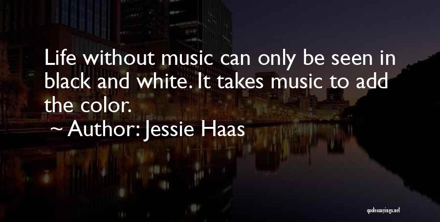 Jessie Haas Quotes: Life Without Music Can Only Be Seen In Black And White. It Takes Music To Add The Color.