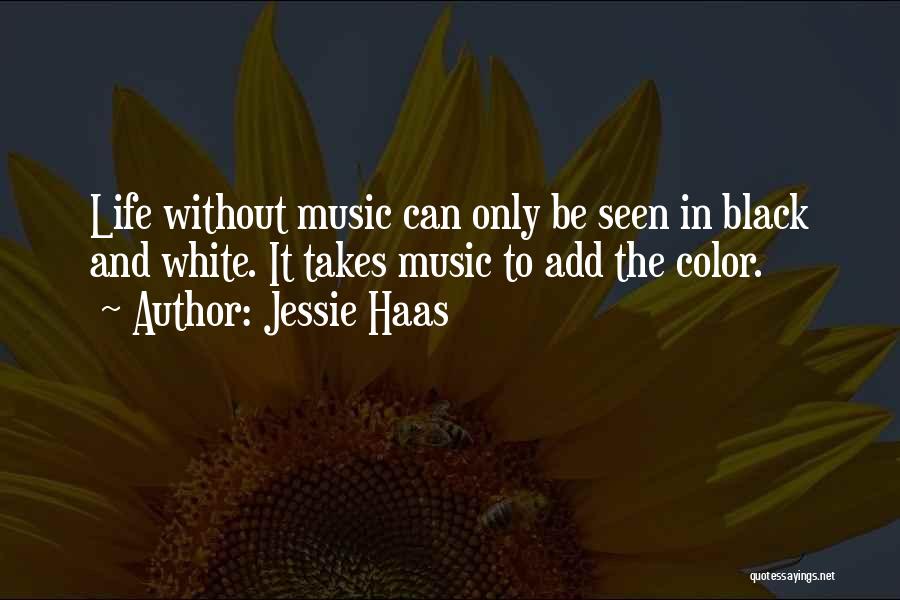 Jessie Haas Quotes: Life Without Music Can Only Be Seen In Black And White. It Takes Music To Add The Color.