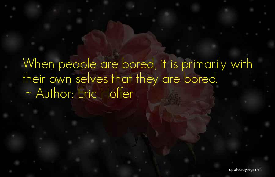 Eric Hoffer Quotes: When People Are Bored, It Is Primarily With Their Own Selves That They Are Bored.