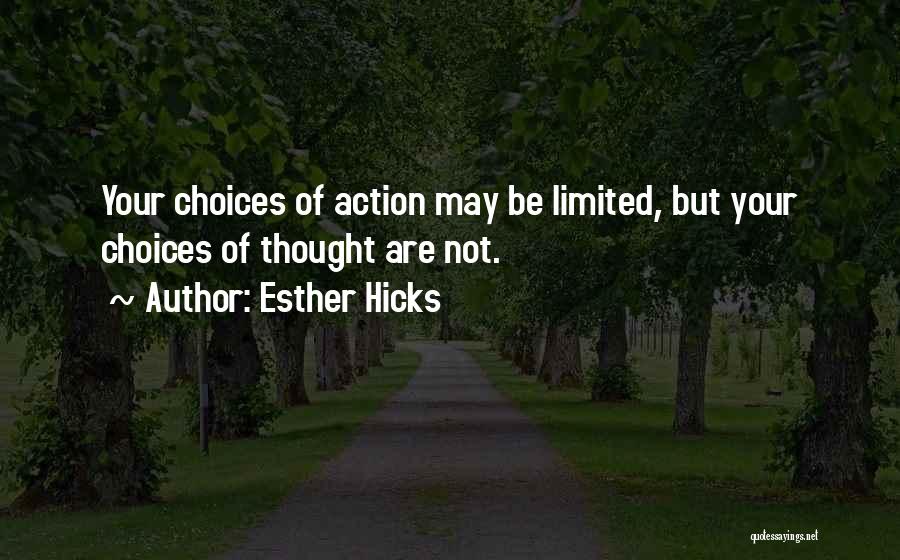 Esther Hicks Quotes: Your Choices Of Action May Be Limited, But Your Choices Of Thought Are Not.