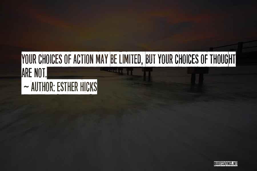 Esther Hicks Quotes: Your Choices Of Action May Be Limited, But Your Choices Of Thought Are Not.