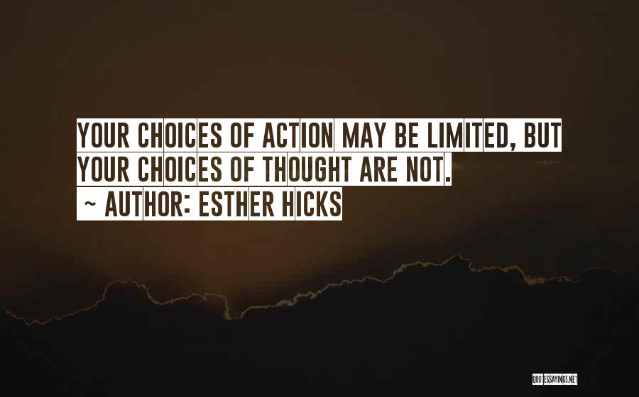 Esther Hicks Quotes: Your Choices Of Action May Be Limited, But Your Choices Of Thought Are Not.