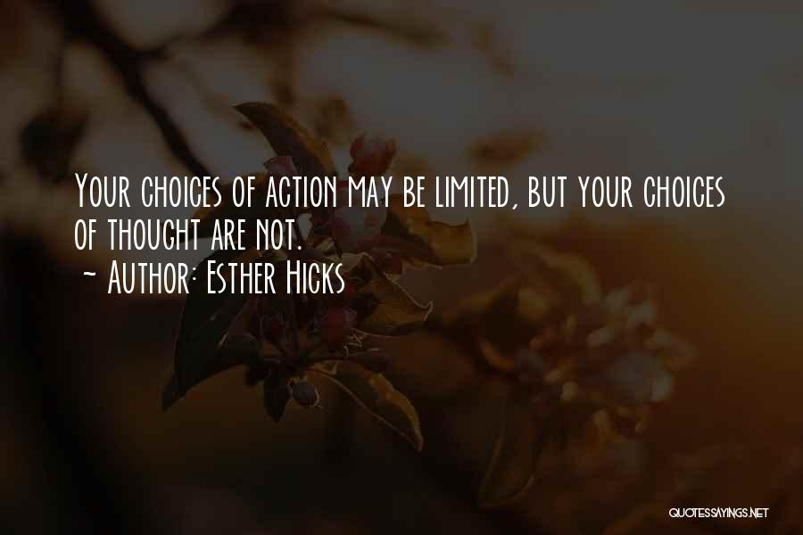 Esther Hicks Quotes: Your Choices Of Action May Be Limited, But Your Choices Of Thought Are Not.