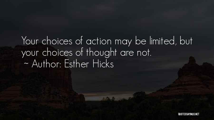 Esther Hicks Quotes: Your Choices Of Action May Be Limited, But Your Choices Of Thought Are Not.