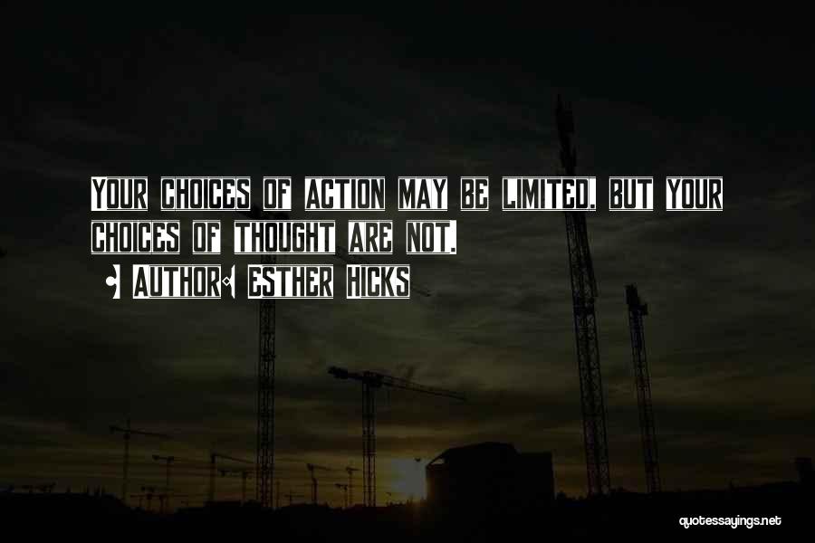 Esther Hicks Quotes: Your Choices Of Action May Be Limited, But Your Choices Of Thought Are Not.