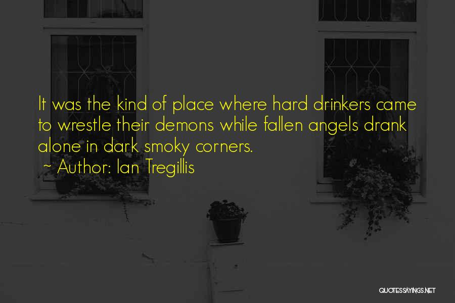 Ian Tregillis Quotes: It Was The Kind Of Place Where Hard Drinkers Came To Wrestle Their Demons While Fallen Angels Drank Alone In