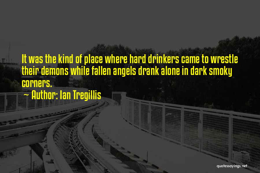 Ian Tregillis Quotes: It Was The Kind Of Place Where Hard Drinkers Came To Wrestle Their Demons While Fallen Angels Drank Alone In