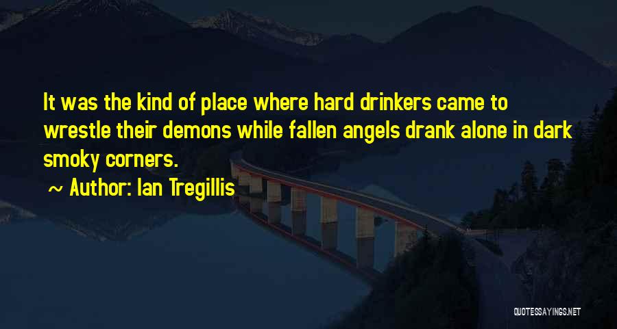 Ian Tregillis Quotes: It Was The Kind Of Place Where Hard Drinkers Came To Wrestle Their Demons While Fallen Angels Drank Alone In