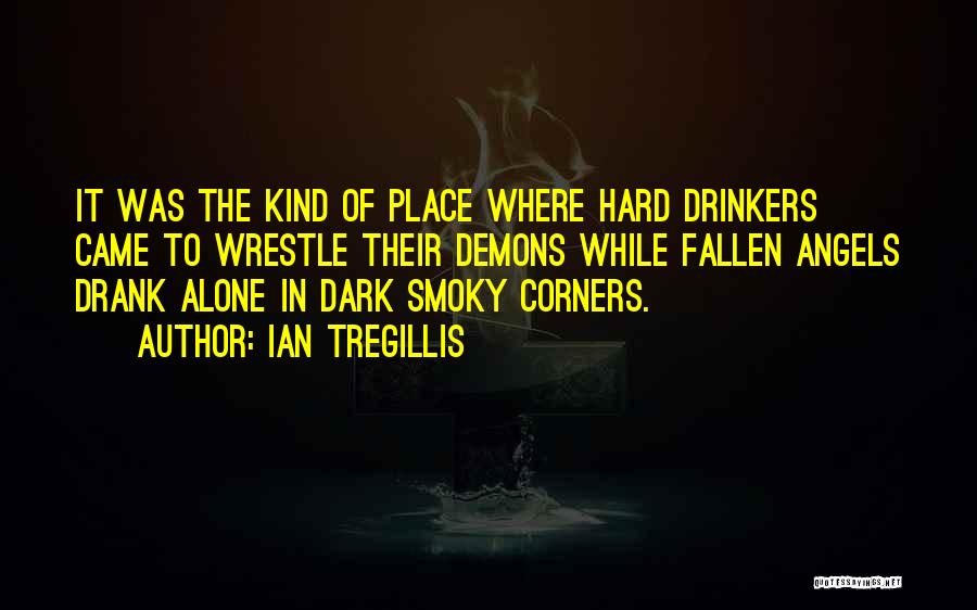 Ian Tregillis Quotes: It Was The Kind Of Place Where Hard Drinkers Came To Wrestle Their Demons While Fallen Angels Drank Alone In