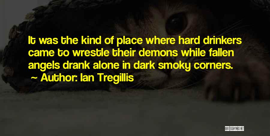 Ian Tregillis Quotes: It Was The Kind Of Place Where Hard Drinkers Came To Wrestle Their Demons While Fallen Angels Drank Alone In