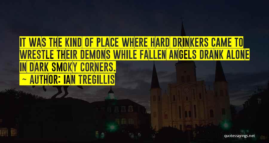 Ian Tregillis Quotes: It Was The Kind Of Place Where Hard Drinkers Came To Wrestle Their Demons While Fallen Angels Drank Alone In