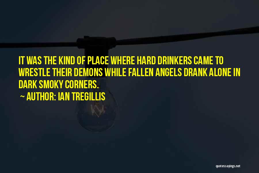 Ian Tregillis Quotes: It Was The Kind Of Place Where Hard Drinkers Came To Wrestle Their Demons While Fallen Angels Drank Alone In