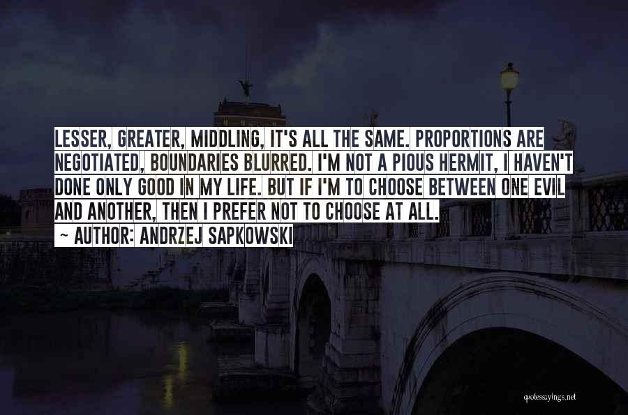 Andrzej Sapkowski Quotes: Lesser, Greater, Middling, It's All The Same. Proportions Are Negotiated, Boundaries Blurred. I'm Not A Pious Hermit, I Haven't Done