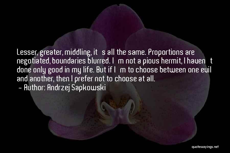 Andrzej Sapkowski Quotes: Lesser, Greater, Middling, It's All The Same. Proportions Are Negotiated, Boundaries Blurred. I'm Not A Pious Hermit, I Haven't Done