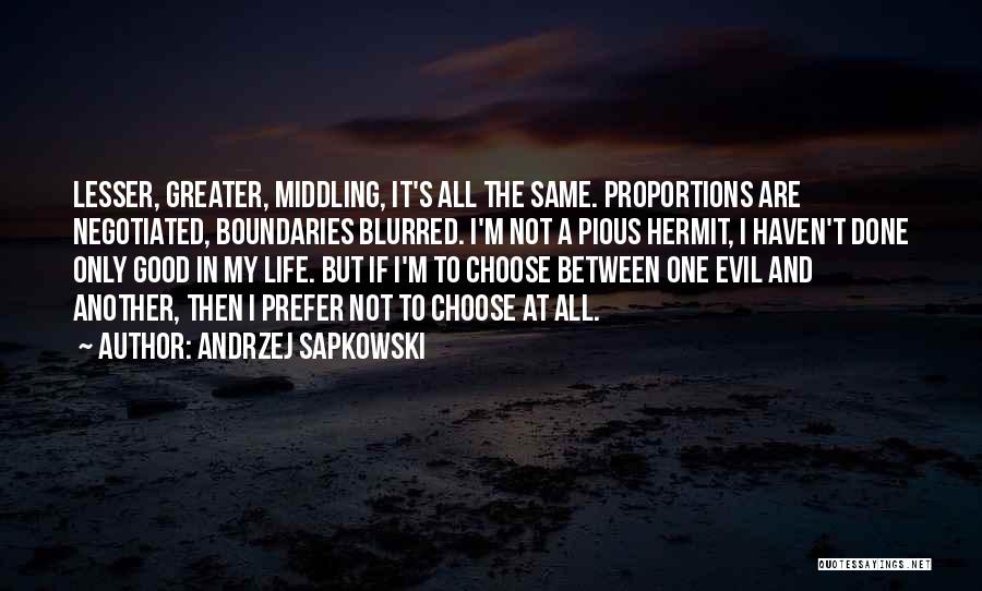Andrzej Sapkowski Quotes: Lesser, Greater, Middling, It's All The Same. Proportions Are Negotiated, Boundaries Blurred. I'm Not A Pious Hermit, I Haven't Done