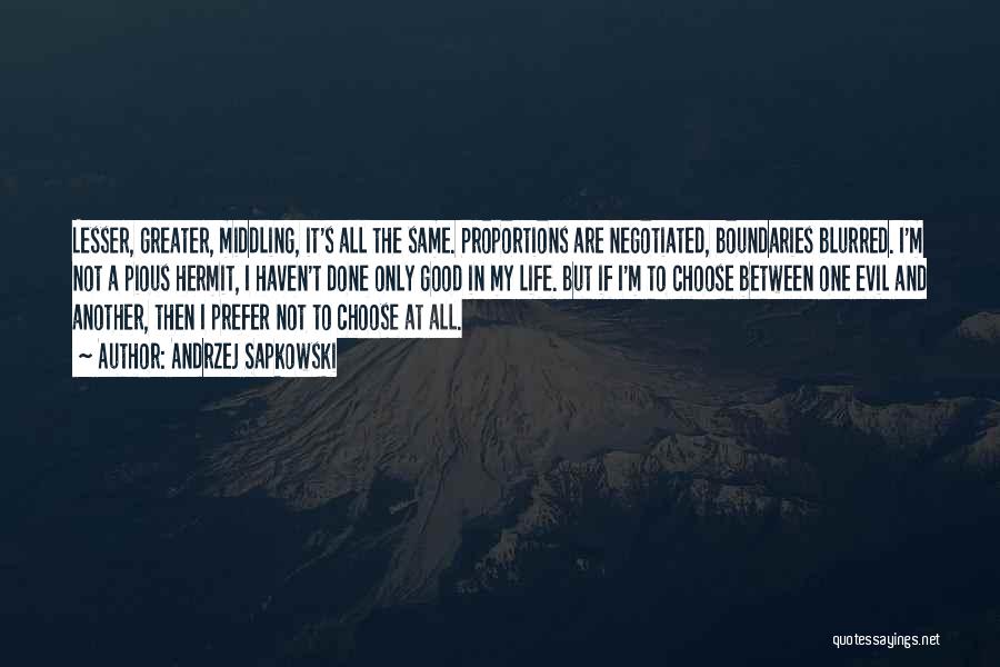 Andrzej Sapkowski Quotes: Lesser, Greater, Middling, It's All The Same. Proportions Are Negotiated, Boundaries Blurred. I'm Not A Pious Hermit, I Haven't Done