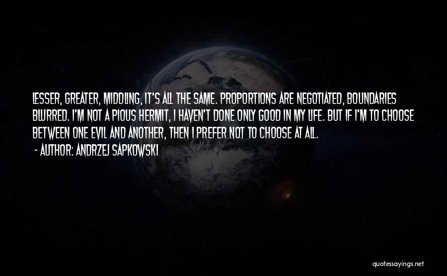 Andrzej Sapkowski Quotes: Lesser, Greater, Middling, It's All The Same. Proportions Are Negotiated, Boundaries Blurred. I'm Not A Pious Hermit, I Haven't Done