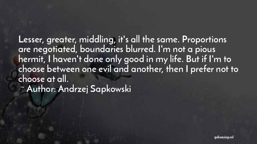 Andrzej Sapkowski Quotes: Lesser, Greater, Middling, It's All The Same. Proportions Are Negotiated, Boundaries Blurred. I'm Not A Pious Hermit, I Haven't Done