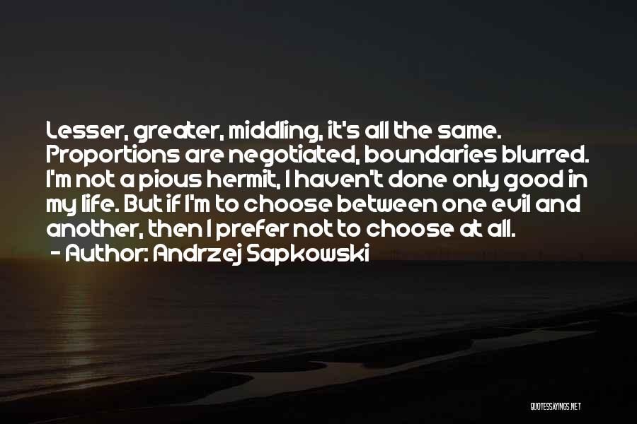 Andrzej Sapkowski Quotes: Lesser, Greater, Middling, It's All The Same. Proportions Are Negotiated, Boundaries Blurred. I'm Not A Pious Hermit, I Haven't Done