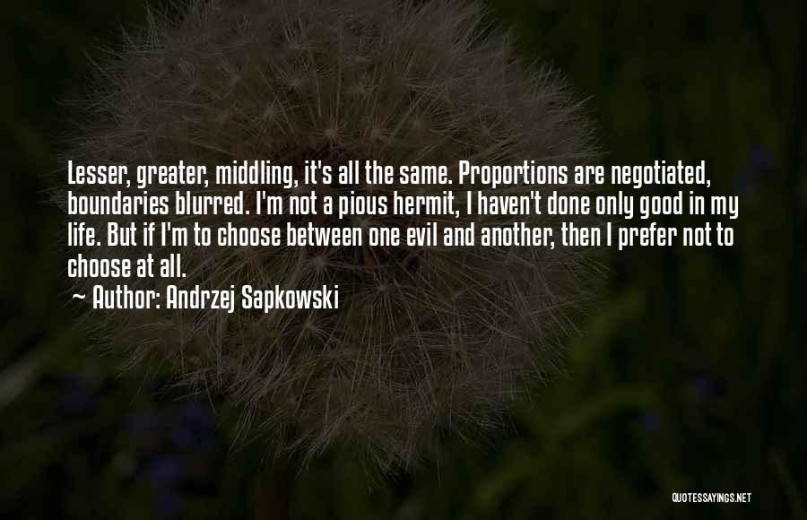 Andrzej Sapkowski Quotes: Lesser, Greater, Middling, It's All The Same. Proportions Are Negotiated, Boundaries Blurred. I'm Not A Pious Hermit, I Haven't Done