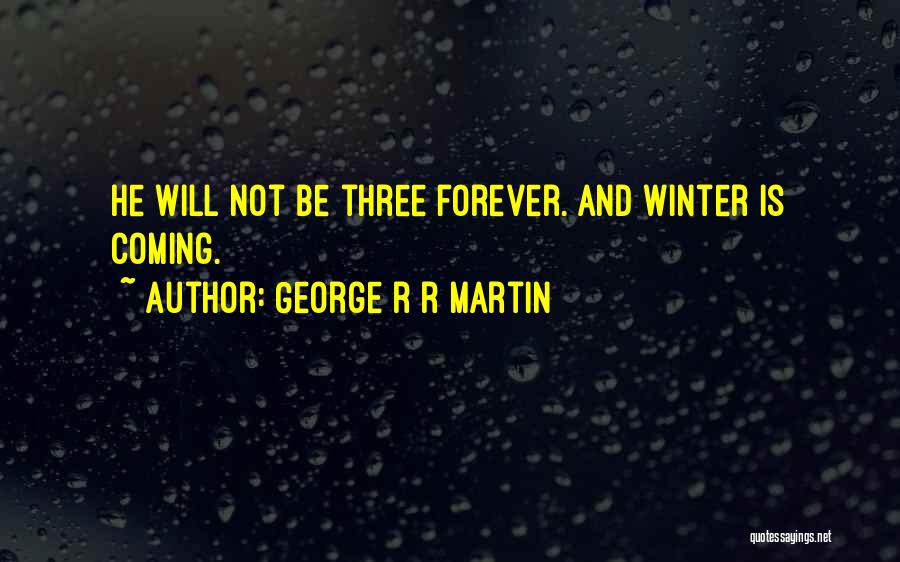 George R R Martin Quotes: He Will Not Be Three Forever. And Winter Is Coming.