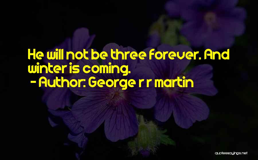 George R R Martin Quotes: He Will Not Be Three Forever. And Winter Is Coming.