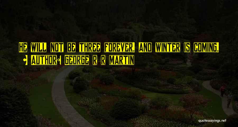 George R R Martin Quotes: He Will Not Be Three Forever. And Winter Is Coming.