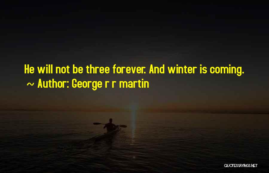 George R R Martin Quotes: He Will Not Be Three Forever. And Winter Is Coming.