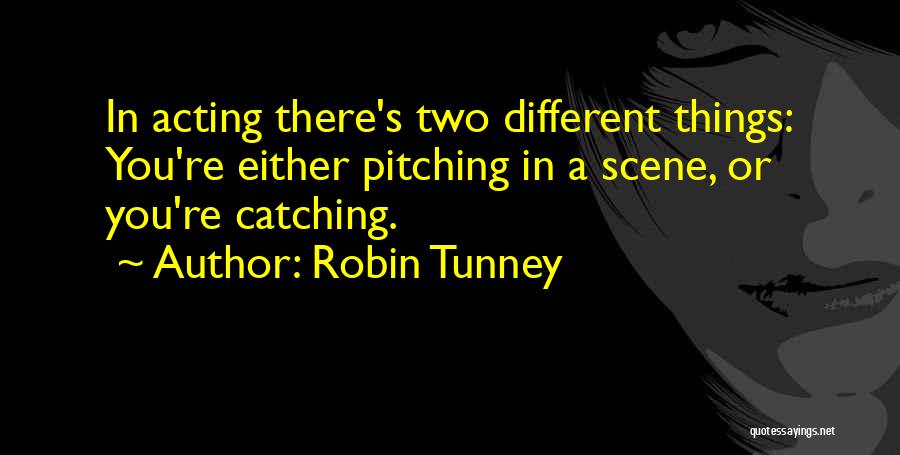 Robin Tunney Quotes: In Acting There's Two Different Things: You're Either Pitching In A Scene, Or You're Catching.