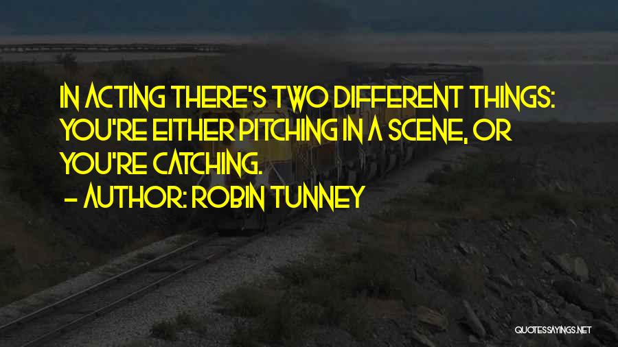 Robin Tunney Quotes: In Acting There's Two Different Things: You're Either Pitching In A Scene, Or You're Catching.