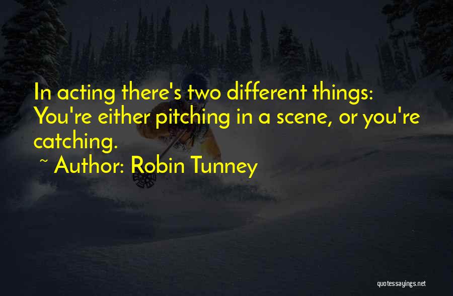 Robin Tunney Quotes: In Acting There's Two Different Things: You're Either Pitching In A Scene, Or You're Catching.