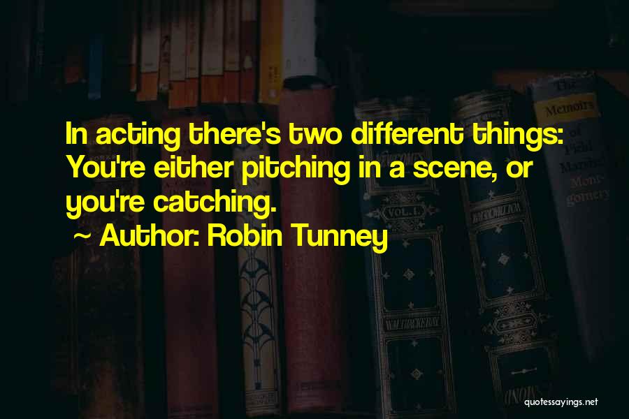 Robin Tunney Quotes: In Acting There's Two Different Things: You're Either Pitching In A Scene, Or You're Catching.