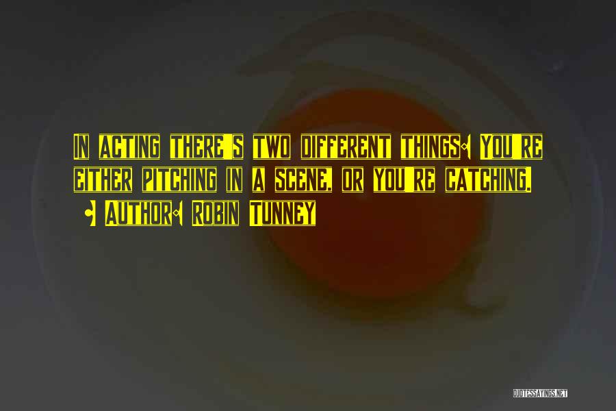 Robin Tunney Quotes: In Acting There's Two Different Things: You're Either Pitching In A Scene, Or You're Catching.