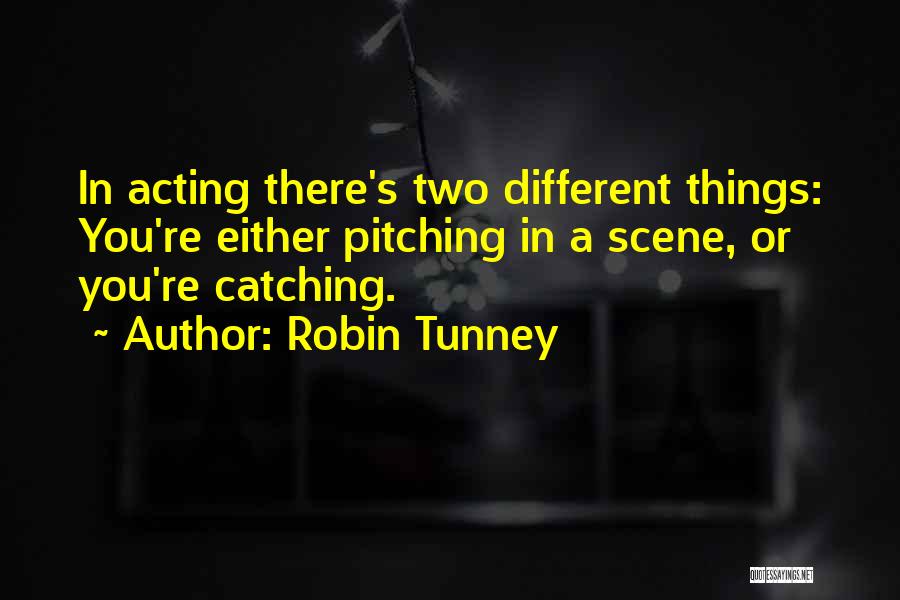 Robin Tunney Quotes: In Acting There's Two Different Things: You're Either Pitching In A Scene, Or You're Catching.