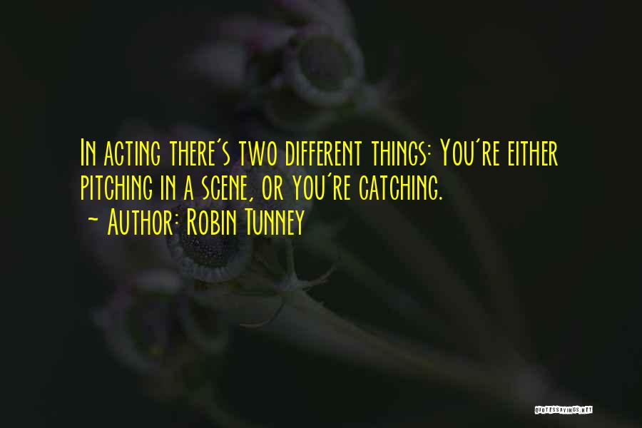 Robin Tunney Quotes: In Acting There's Two Different Things: You're Either Pitching In A Scene, Or You're Catching.