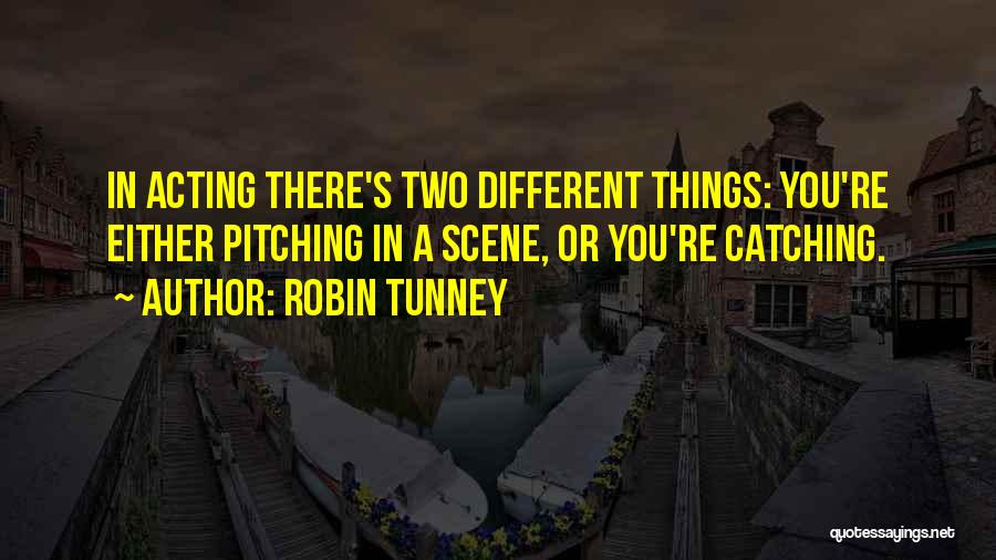 Robin Tunney Quotes: In Acting There's Two Different Things: You're Either Pitching In A Scene, Or You're Catching.