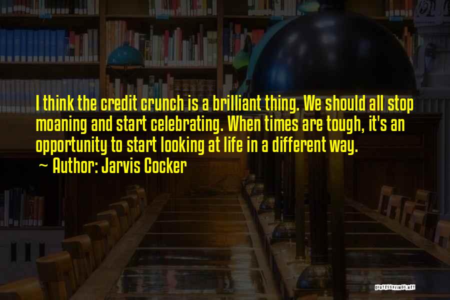 Jarvis Cocker Quotes: I Think The Credit Crunch Is A Brilliant Thing. We Should All Stop Moaning And Start Celebrating. When Times Are