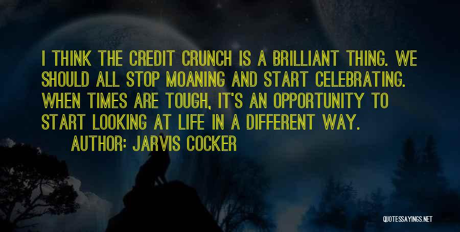 Jarvis Cocker Quotes: I Think The Credit Crunch Is A Brilliant Thing. We Should All Stop Moaning And Start Celebrating. When Times Are