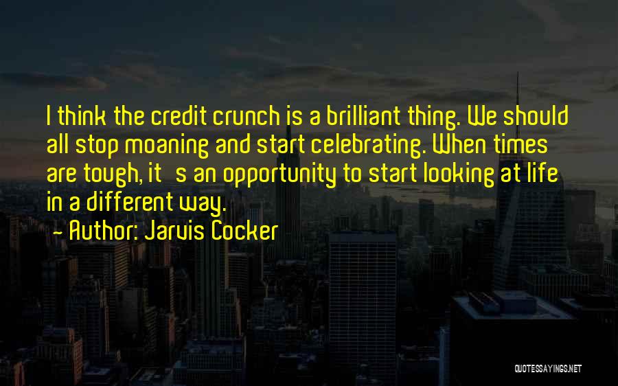 Jarvis Cocker Quotes: I Think The Credit Crunch Is A Brilliant Thing. We Should All Stop Moaning And Start Celebrating. When Times Are