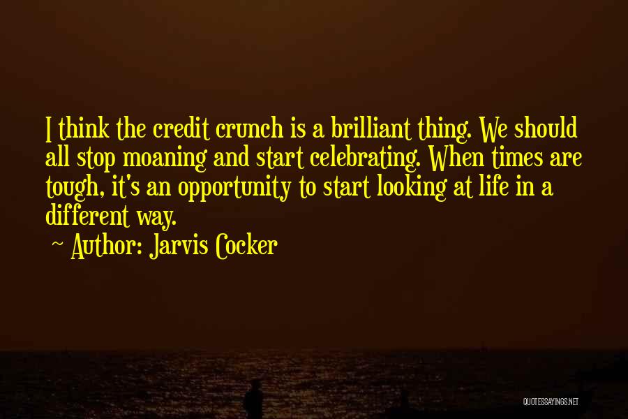 Jarvis Cocker Quotes: I Think The Credit Crunch Is A Brilliant Thing. We Should All Stop Moaning And Start Celebrating. When Times Are