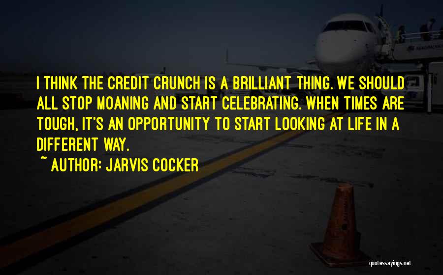 Jarvis Cocker Quotes: I Think The Credit Crunch Is A Brilliant Thing. We Should All Stop Moaning And Start Celebrating. When Times Are