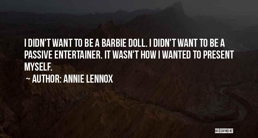 Annie Lennox Quotes: I Didn't Want To Be A Barbie Doll. I Didn't Want To Be A Passive Entertainer. It Wasn't How I