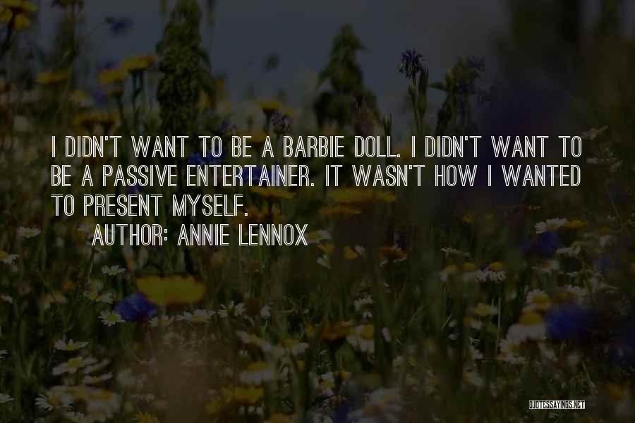 Annie Lennox Quotes: I Didn't Want To Be A Barbie Doll. I Didn't Want To Be A Passive Entertainer. It Wasn't How I