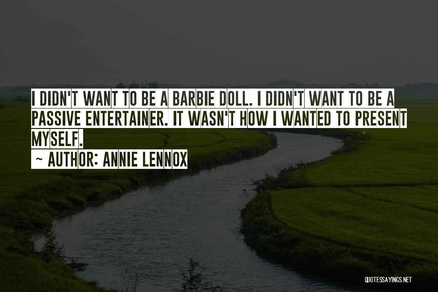 Annie Lennox Quotes: I Didn't Want To Be A Barbie Doll. I Didn't Want To Be A Passive Entertainer. It Wasn't How I