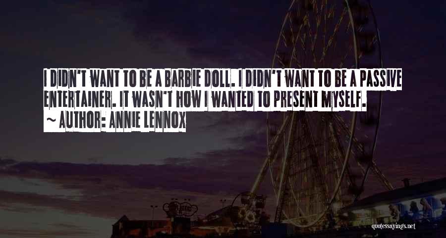 Annie Lennox Quotes: I Didn't Want To Be A Barbie Doll. I Didn't Want To Be A Passive Entertainer. It Wasn't How I