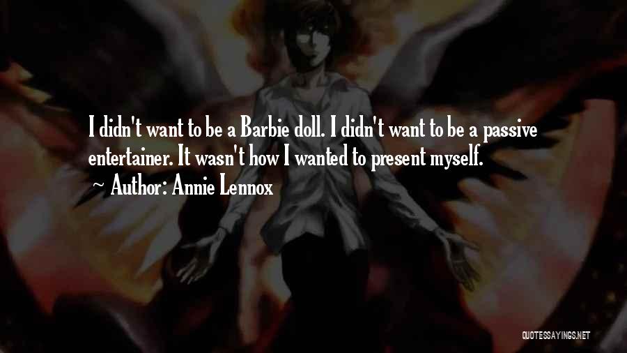 Annie Lennox Quotes: I Didn't Want To Be A Barbie Doll. I Didn't Want To Be A Passive Entertainer. It Wasn't How I