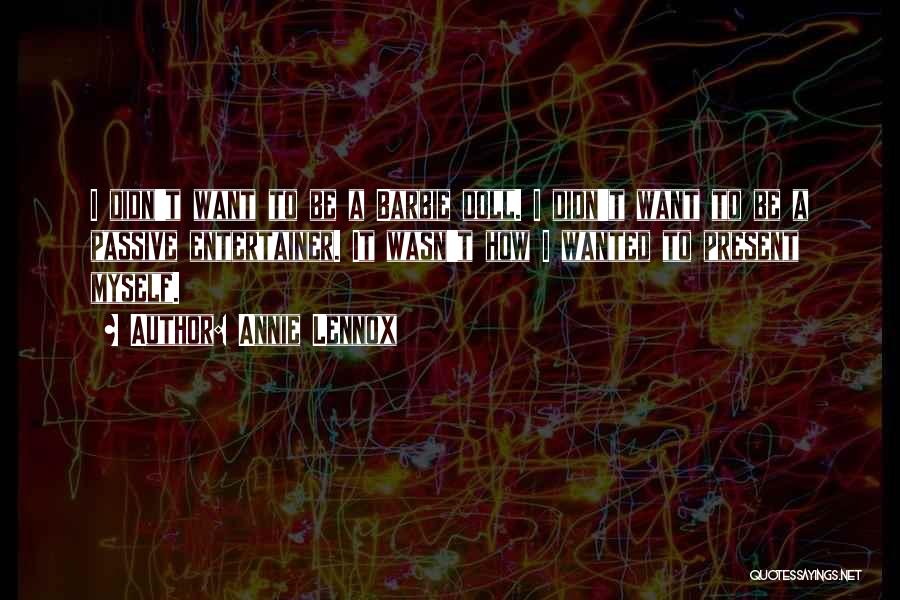 Annie Lennox Quotes: I Didn't Want To Be A Barbie Doll. I Didn't Want To Be A Passive Entertainer. It Wasn't How I