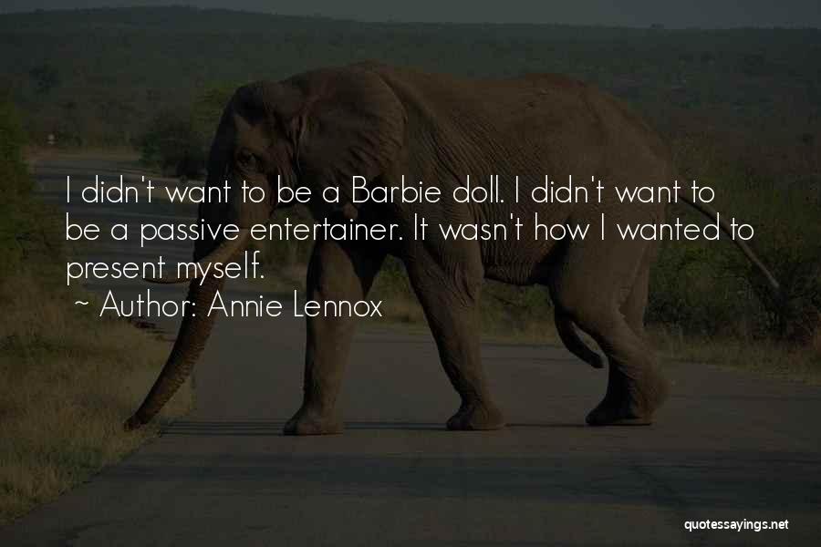 Annie Lennox Quotes: I Didn't Want To Be A Barbie Doll. I Didn't Want To Be A Passive Entertainer. It Wasn't How I